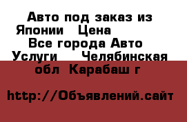 Авто под заказ из Японии › Цена ­ 15 000 - Все города Авто » Услуги   . Челябинская обл.,Карабаш г.